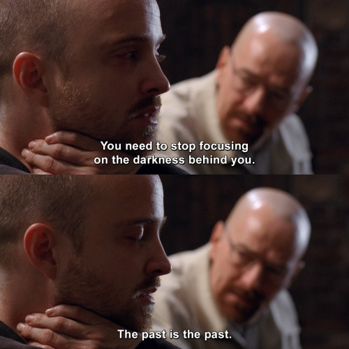 Breaking Bad - You need to stop focusing on the darkness behind you.
