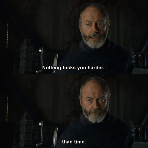 Game of Thrones - Nothing fucks you harder than time.