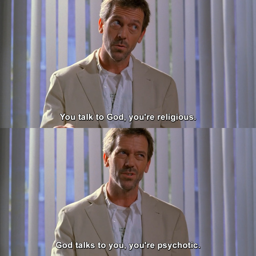 House MD - You talk to God, you're religious.
