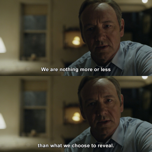House of Cards - We are nothing more or less than what we choose to reveal.