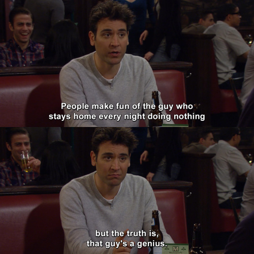How I Met Your Mother - People make fun of the guy who stays home every night