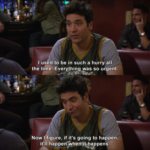 How I Met Your Mother - I used to be in such a hurry all the time.