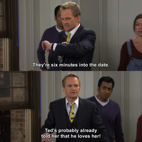 How I Met Your Mother - They're six minutes into the date.